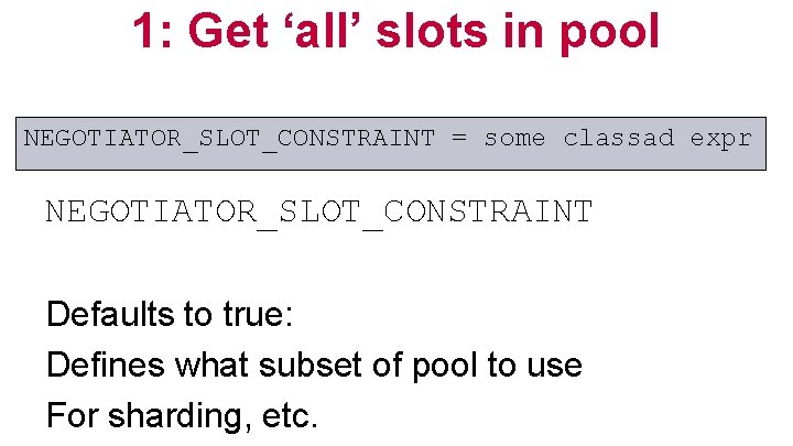 1: Get ‘all’ slots in pool NEGOTIATOR_SLOT_CONSTRAINT = some classad expr NEGOTIATOR_SLOT_CONSTRAINT Defaults to