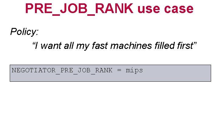 PRE_JOB_RANK use case Policy: “I want all my fast machines filled first” NEGOTIATOR_PRE_JOB_RANK =