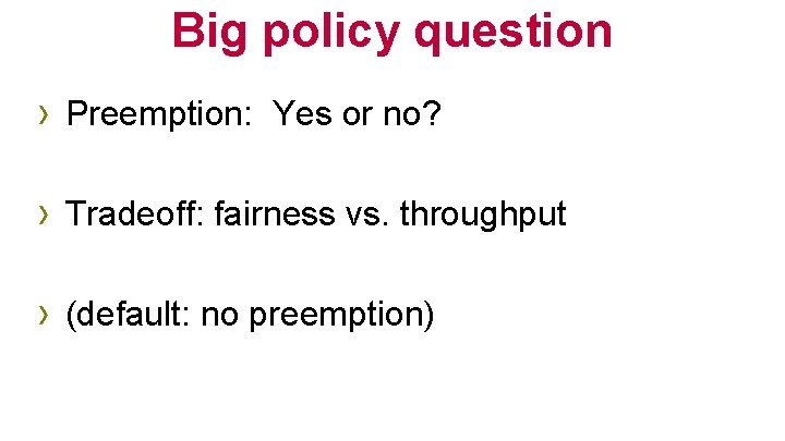 Big policy question › Preemption: Yes or no? › Tradeoff: fairness vs. throughput ›