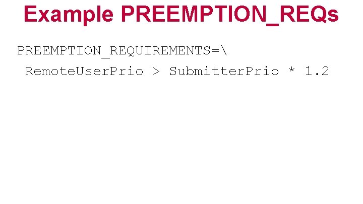 Example PREEMPTION_REQs PREEMPTION_REQUIREMENTS= Remote. User. Prio > Submitter. Prio * 1. 2 