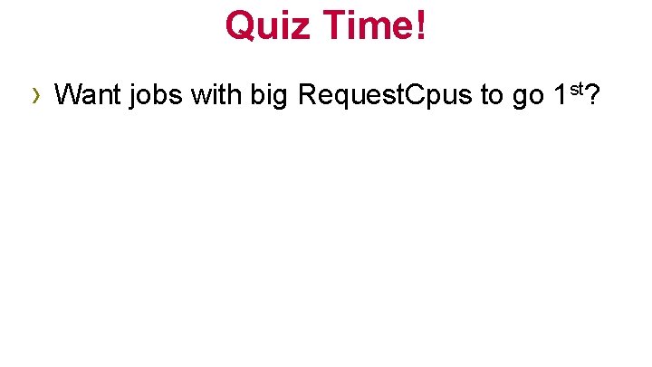 Quiz Time! › Want jobs with big Request. Cpus to go 1 st? 