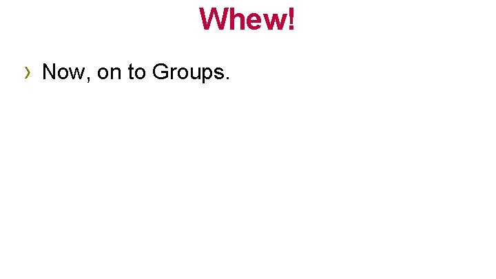 Whew! › Now, on to Groups. 