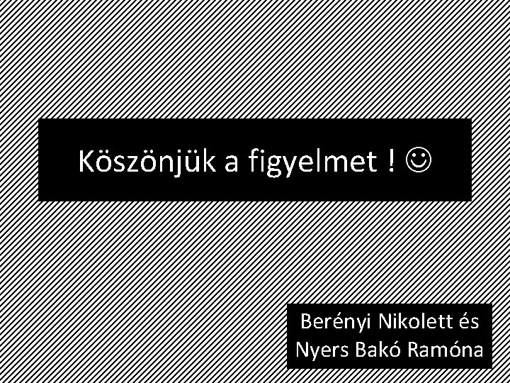 Köszönjük a figyelmet ! Berényi Nikolett és Nyers Bakó Ramóna 