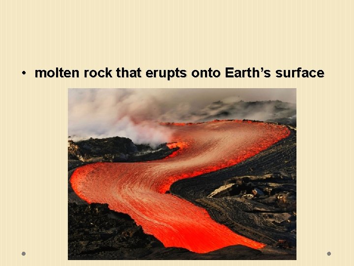  • molten rock that erupts onto Earth’s surface 