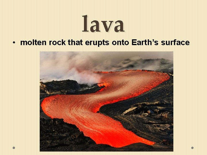 lava • molten rock that erupts onto Earth’s surface 