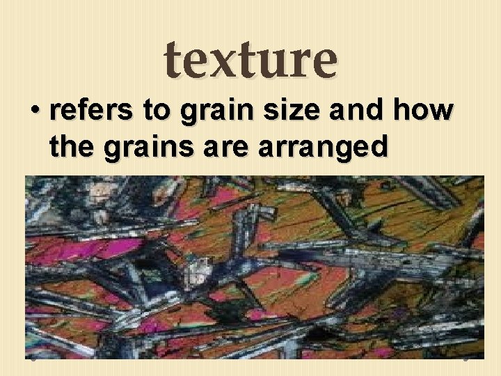 texture • refers to grain size and how the grains are arranged 