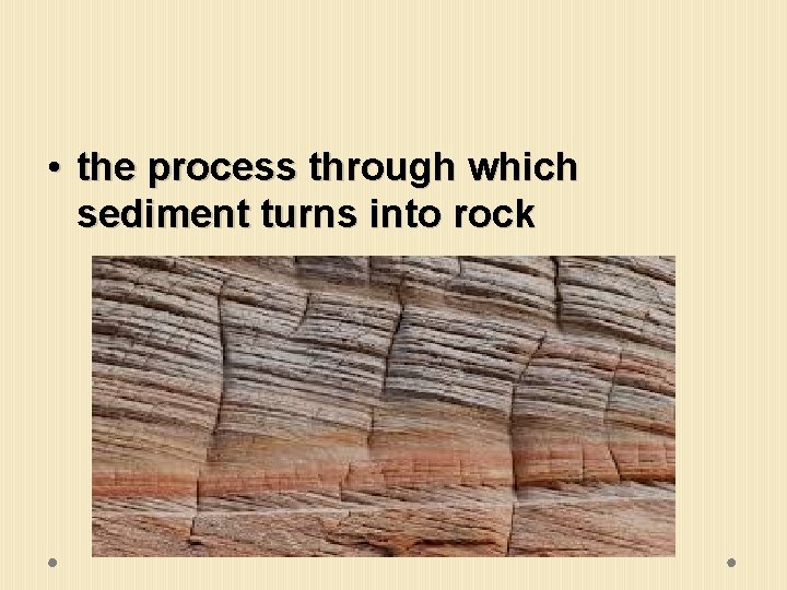  • the process through which sediment turns into rock 