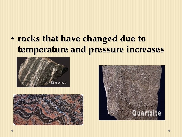  • rocks that have changed due to temperature and pressure increases 