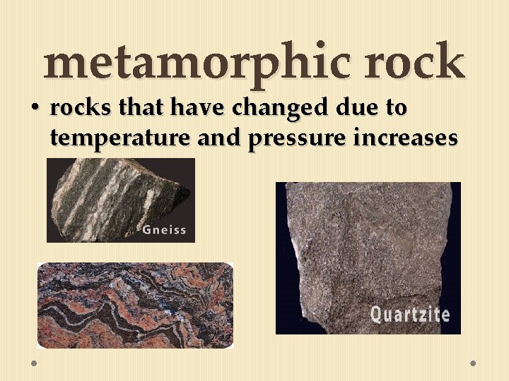 metamorphic rock • rocks that have changed due to temperature and pressure increases 