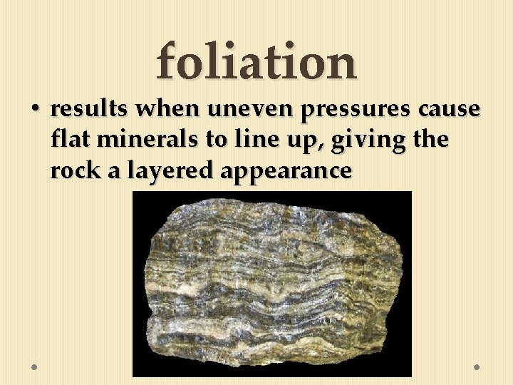 foliation • results when uneven pressures cause flat minerals to line up, giving the