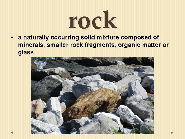 rock • a naturally occurring solid mixture composed of minerals, smaller rock fragments, organic