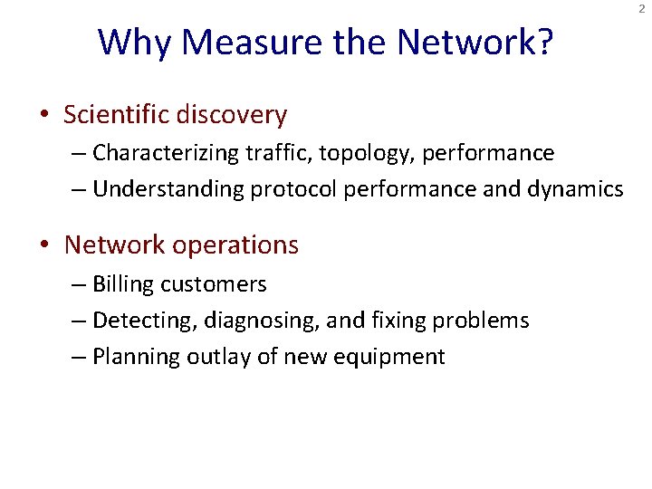 2 Why Measure the Network? • Scientific discovery – Characterizing traffic, topology, performance –