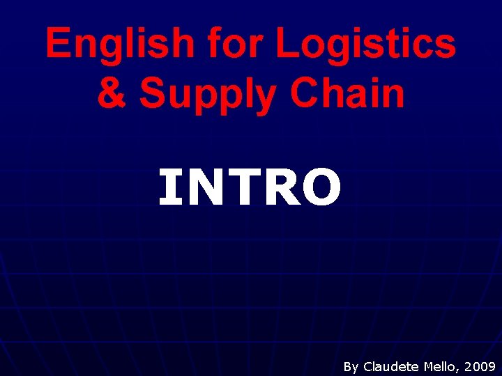 English for Logistics & Supply Chain INTRO By Claudete Mello, 2009 