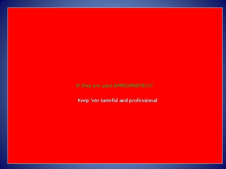 IF they are used APPROPRIATELY! Keep ‘em tasteful and professional 