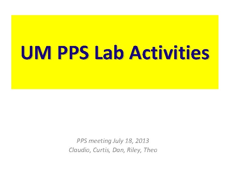 UM PPS Lab Activities PPS meeting July 18, 2013 Claudio, Curtis, Dan, Riley, Theo