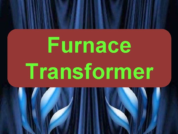 Furnace Transformer PRESENTED BY PROF. VG PATEL 