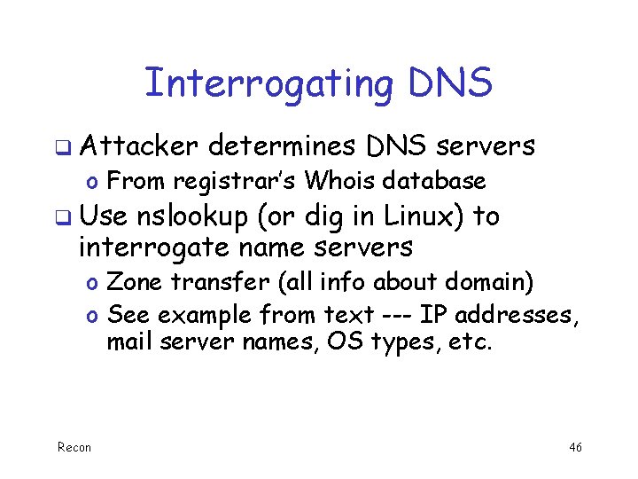 Interrogating DNS q Attacker determines DNS servers o From registrar’s Whois database q Use