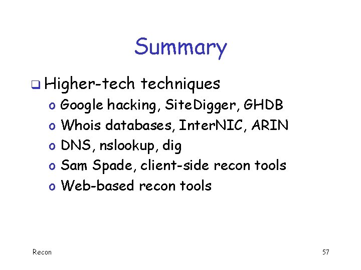 Summary q Higher-tech o o o Recon techniques Google hacking, Site. Digger, GHDB Whois