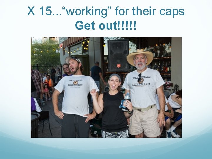 X 15. . . “working” for their caps Get out!!!!! 