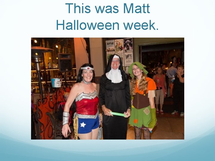 This was Matt Halloween week. 