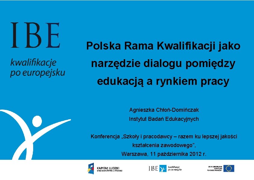 Polska Rama Kwalifikacji jako narzędzie dialogu pomiędzy edukacją a rynkiem pracy Agnieszka Chłoń-Domińczak Instytut