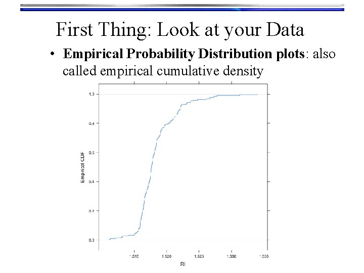 First Thing: Look at your Data • Empirical Probability Distribution plots: also called empirical