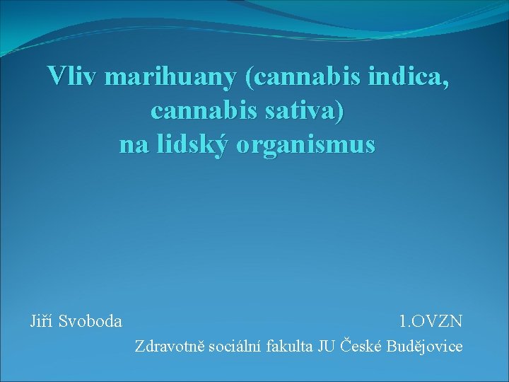 Vliv marihuany (cannabis indica, cannabis sativa) na lidský organismus Jiří Svoboda 1. OVZN Zdravotně