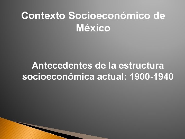 Contexto Socioeconómico de México Antecedentes de la estructura socioeconómica actual: 1900 -1940 