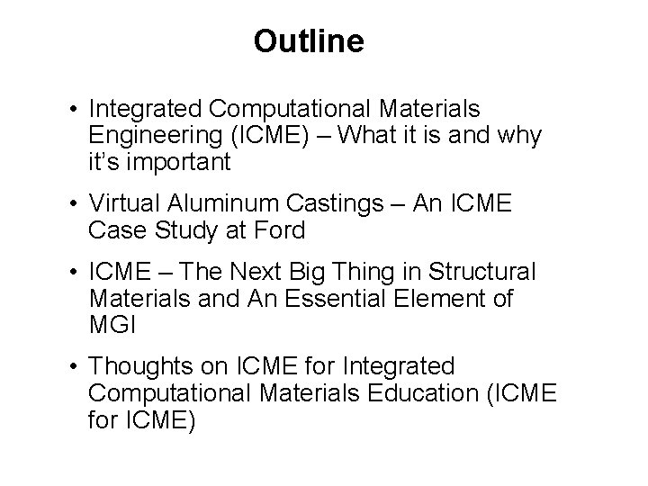 Outline • Integrated Computational Materials Engineering (ICME) – What it is and why it’s