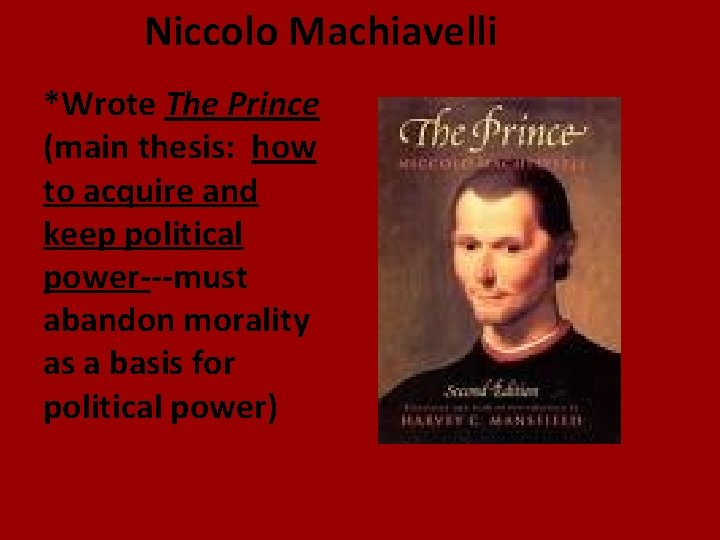 Niccolo Machiavelli *Wrote The Prince (main thesis: how to acquire and keep political power---must