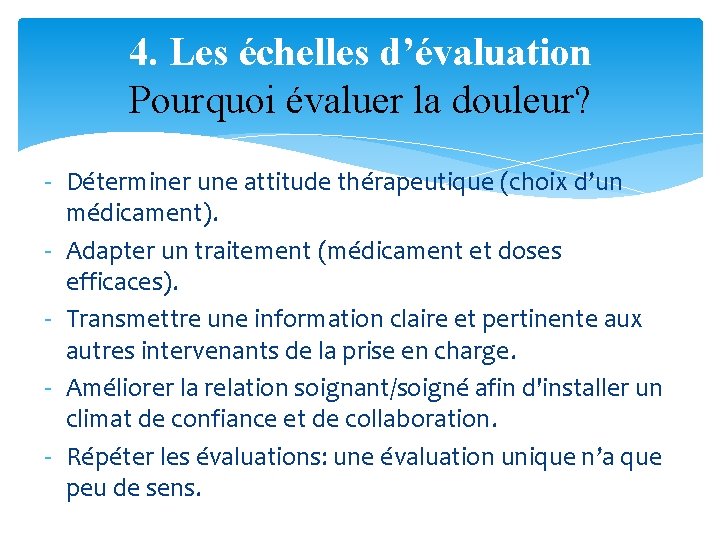 4. Les échelles d’évaluation Pourquoi évaluer la douleur? - Déterminer une attitude thérapeutique (choix