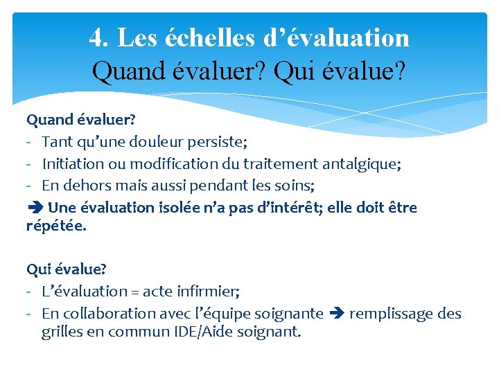 4. Les échelles d’évaluation Quand évaluer? Qui évalue? Quand évaluer? - Tant qu’une douleur