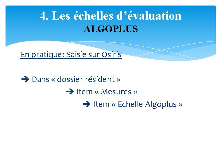 4. Les échelles d’évaluation ALGOPLUS En pratique: Saisie sur Osiris Dans « dossier résident