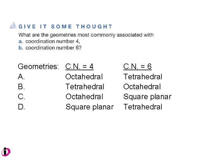 Geometries: A. B. C. D. C. N. = 4 Octahedral Tetrahedral Octahedral Square planar