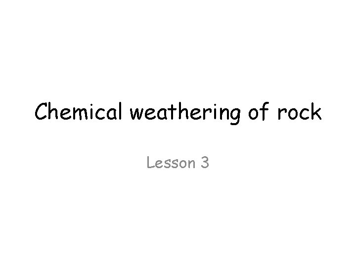 Chemical weathering of rock Lesson 3 