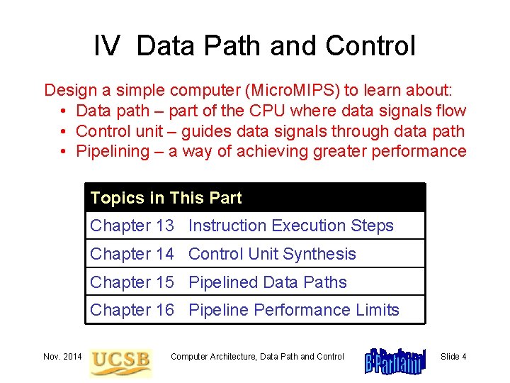 IV Data Path and Control Design a simple computer (Micro. MIPS) to learn about: