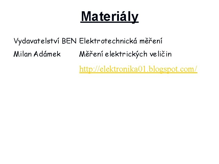 Materiály Vydavatelství BEN Elektrotechnická měření Milan Adámek Měření elektrických veličin http: //elektronika 01. blogspot.