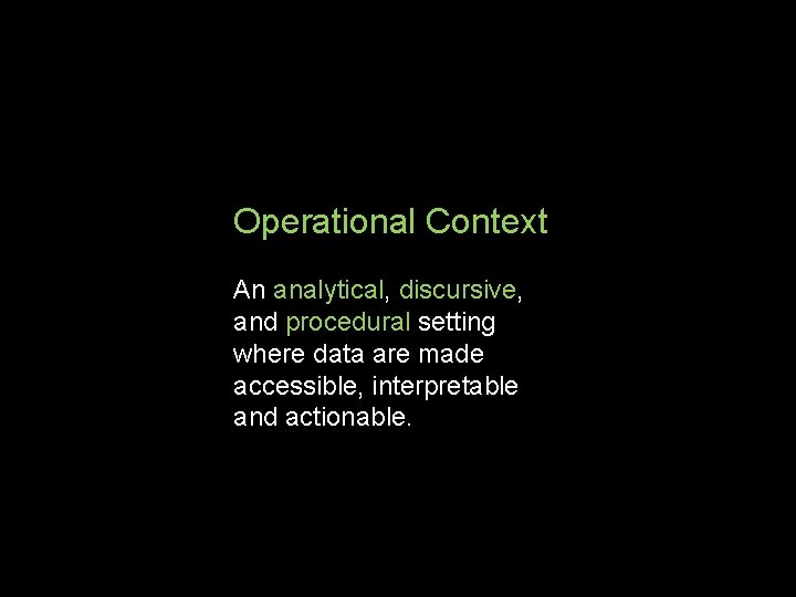 Operational Context An analytical, discursive, and procedural setting where data are made accessible, interpretable