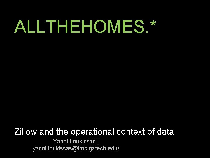 ALLTHEHOMES. * Zillow and the operational context of data Yanni Loukissas | yanni. loukissas@lmc.