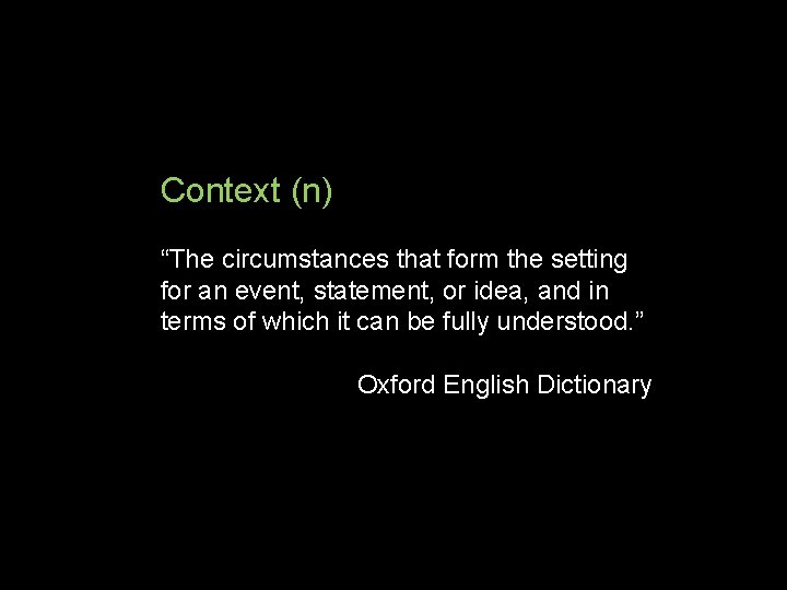 Context (n) “The circumstances that form the setting for an event, statement, or idea,