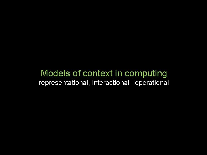 Models of context in computing representational, interactional | operational 
