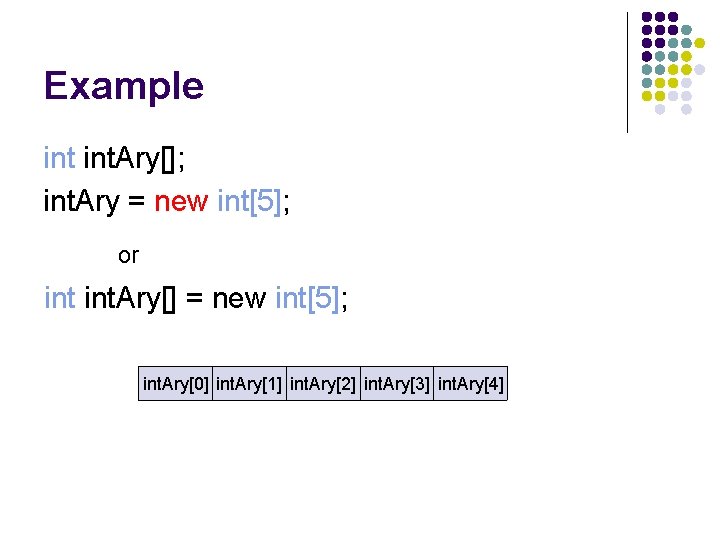 Example int. Ary[]; int. Ary = new int[5]; or int. Ary[] = new int[5];