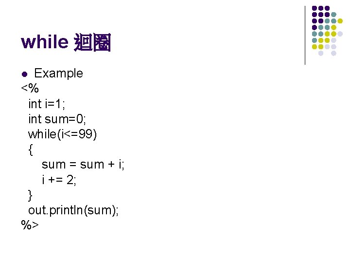 while 迴圈 Example <% int i=1; int sum=0; while(i<=99) { sum = sum +