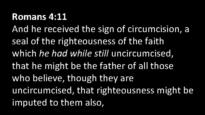 Romans 4: 11 And he received the sign of circumcision, a seal of the