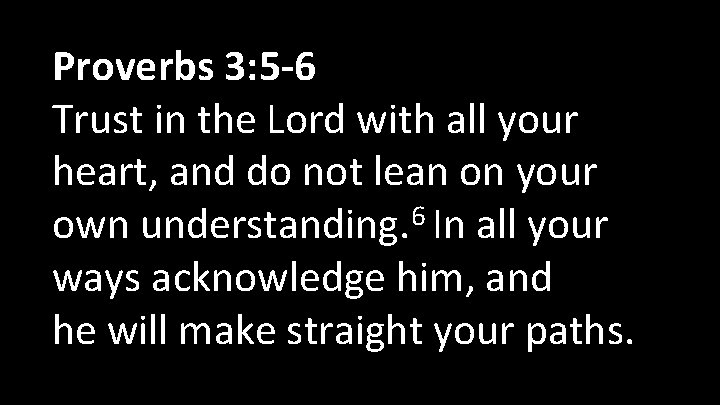 Proverbs 3: 5 -6 Trust in the Lord with all your heart, and do