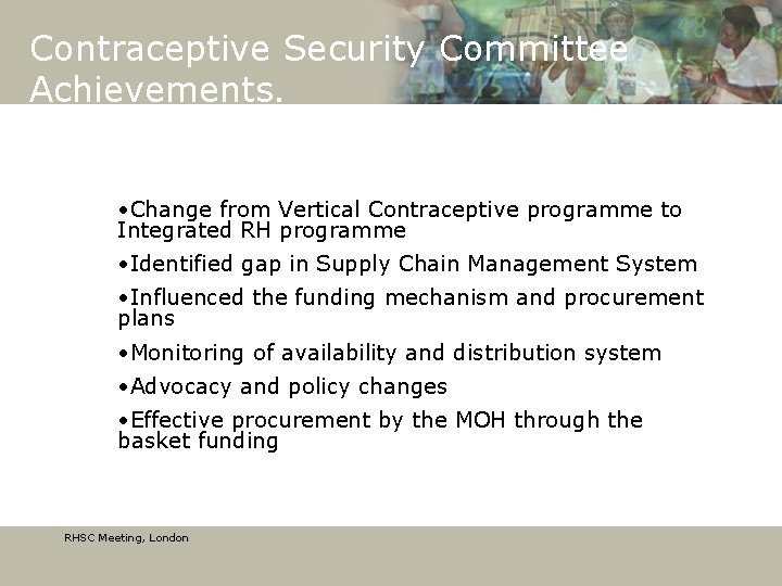 Contraceptive Security Committee Achievements. • Change from Vertical Contraceptive programme to Integrated RH programme