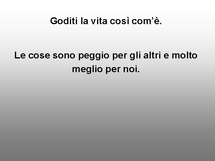 Goditi la vita così com’è. Le cose sono peggio per gli altri e molto