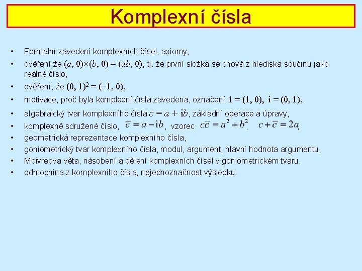 Komplexní čísla • Formální zavedení komplexních čísel, axiomy, • ověření že (a, 0)×(b, 0)