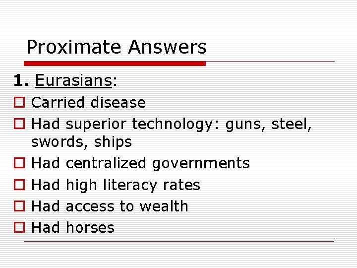 Proximate Answers 1. Eurasians: o Carried disease o Had superior technology: guns, steel, o