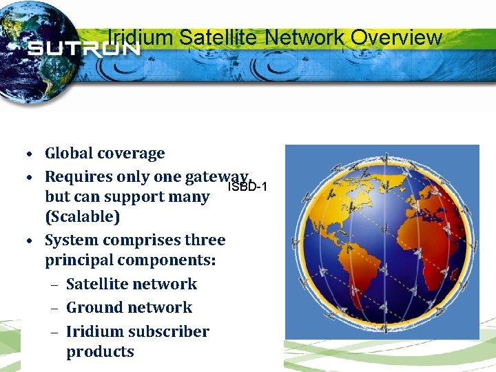 Iridium Satellite Network Overview • Global coverage • Requires only one gateway, ISBD-1 but